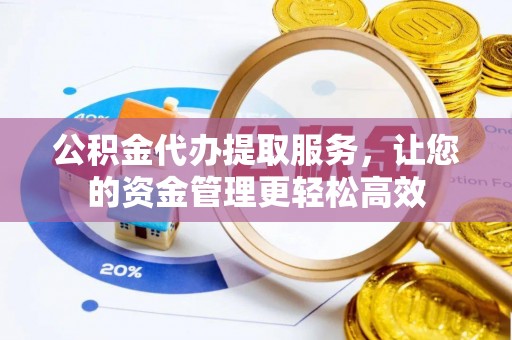 湘东公积金代办提取服务，让您的资金管理更轻松高效