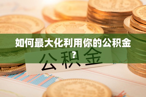 湘东如何最大化利用你的公积金？