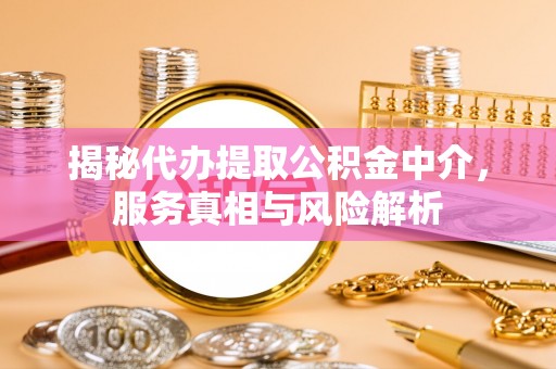 湘东揭秘代办提取公积金中介，服务真相与风险解析