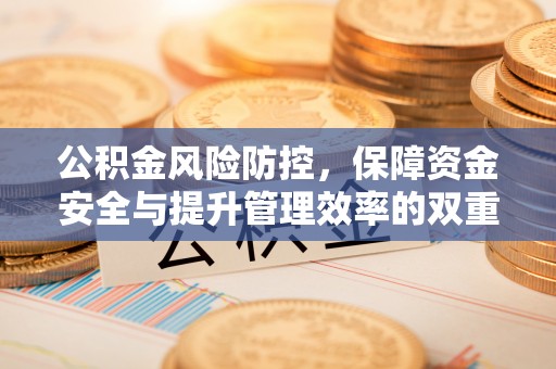 湘东公积金风险防控，保障资金安全与提升管理效率的双重探索