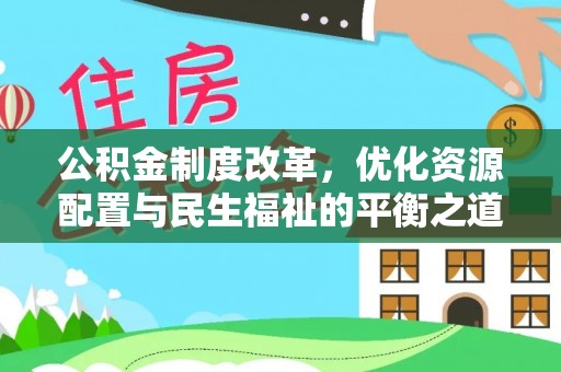 湘东公积金制度改革，优化资源配置与民生福祉的平衡之道
