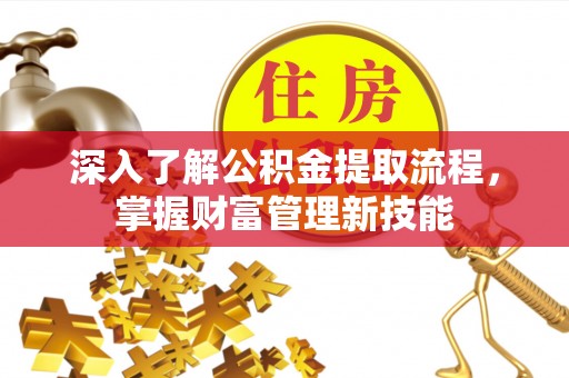 湘东深入了解公积金提取流程，掌握财富管理新技能