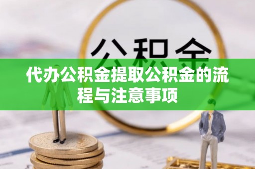 湘东代办公积金提取公积金的流程与注意事项