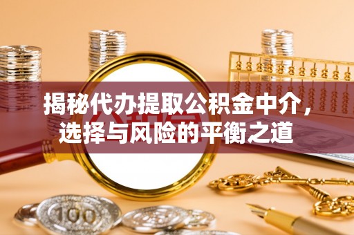 湘东揭秘代办提取公积金中介，选择与风险的平衡之道