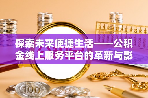 湘东探索未来便捷生活——公积金线上服务平台的革新与影响
