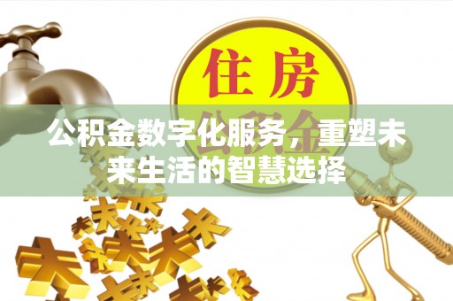 湘东公积金数字化服务，重塑未来生活的智慧选择
