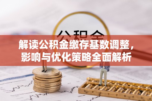 湘东解读公积金缴存基数调整，影响与优化策略全面解析