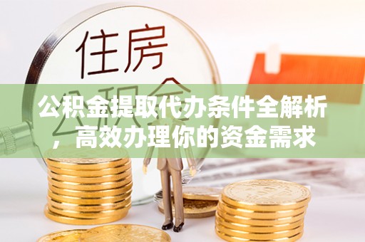湘东公积金提取代办条件全解析，高效办理你的资金需求