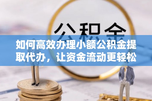 湘东如何高效办理小额公积金提取代办，让资金流动更轻松