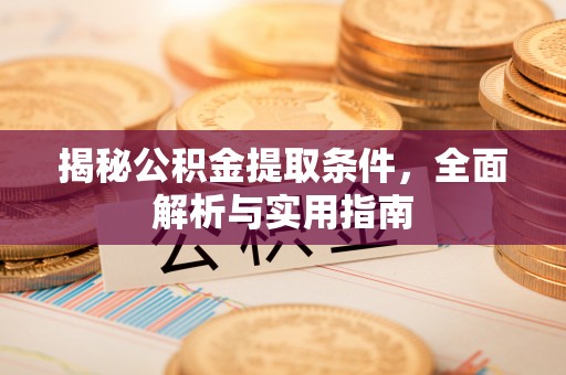 湘东揭秘公积金提取条件，全面解析与实用指南