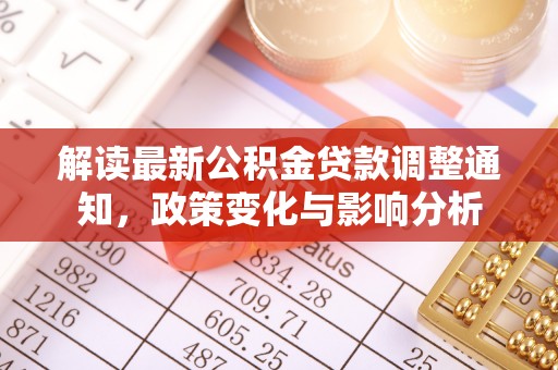 湘东解读最新公积金贷款调整通知，政策变化与影响分析