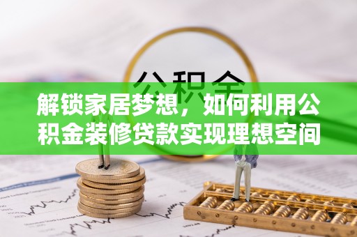 湘东解锁家居梦想，如何利用公积金装修贷款实现理想空间