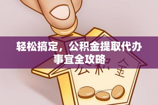 湘东轻松搞定，公积金提取代办事宜全攻略