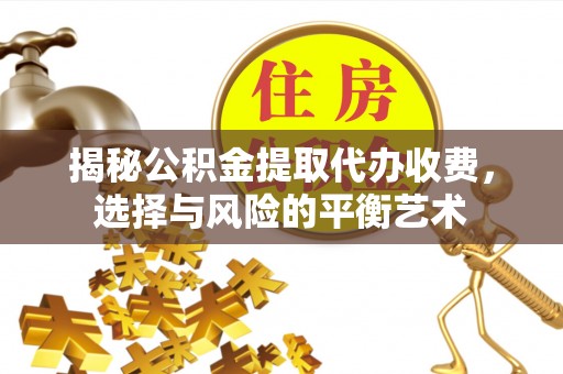 湘东揭秘公积金提取代办收费，选择与风险的平衡艺术