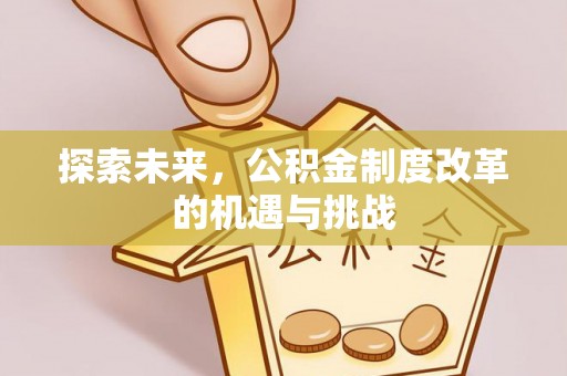 湘东探索未来，公积金制度改革的机遇与挑战