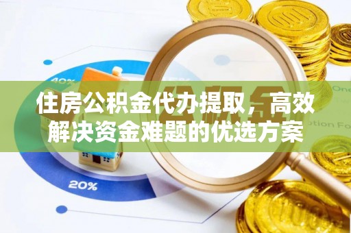 湘东住房公积金代办提取，高效解决资金难题的优选方案