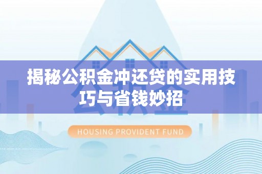 湘东揭秘公积金冲还贷的实用技巧与省钱妙招
