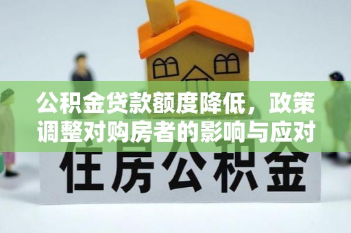 湘东公积金贷款额度降低，政策调整对购房者的影响与应对策略