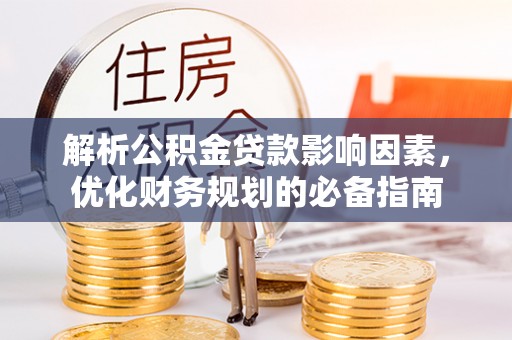 湘东解析公积金贷款影响因素，优化财务规划的必备指南