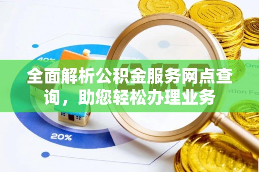 湘东全面解析公积金服务网点查询，助您轻松办理业务