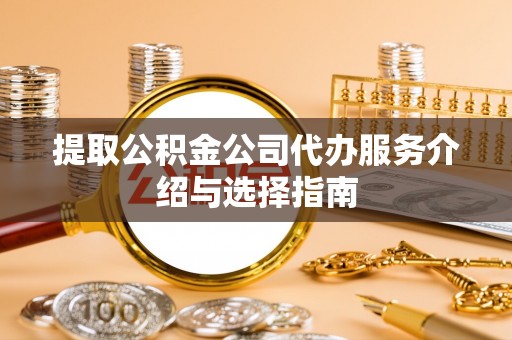 湘东提取公积金公司代办服务介绍与选择指南