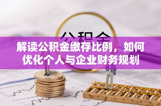 湘东解读公积金缴存比例，如何优化个人与企业财务规划