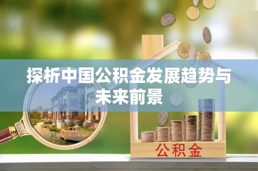 湘东探析中国公积金发展趋势与未来前景