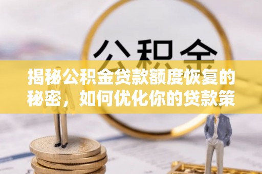 湘东揭秘公积金贷款额度恢复的秘密，如何优化你的贷款策略