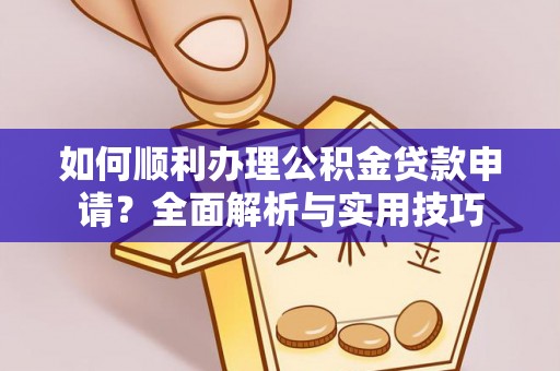 湘东如何顺利办理公积金贷款申请？全面解析与实用技巧
