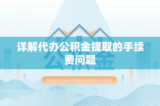 湘东详解代办公积金提取的手续费问题