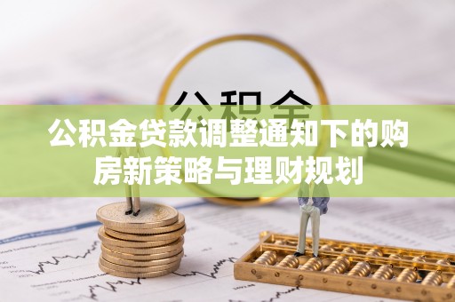 湘东公积金贷款调整通知下的购房新策略与理财规划