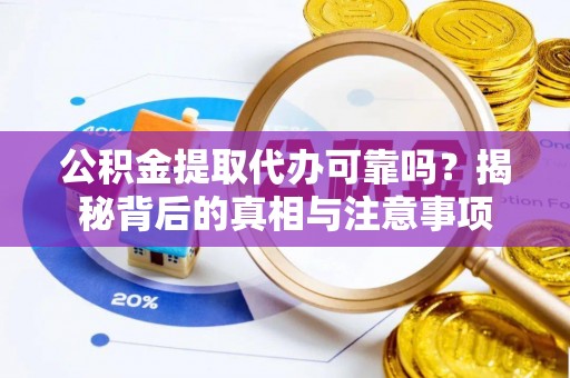 湘东公积金提取代办可靠吗？揭秘背后的真相与注意事项
