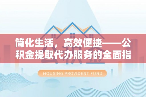 湘东简化生活，高效便捷——公积金提取代办服务的全面指南