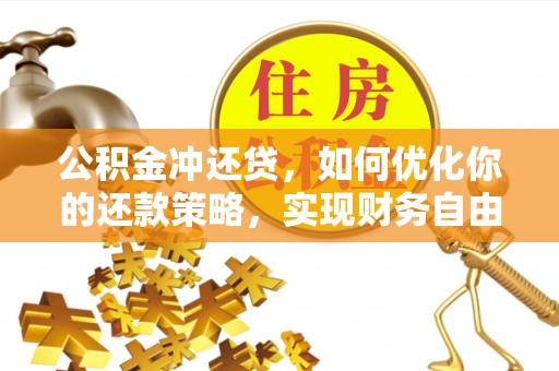 湘东公积金冲还贷，如何优化你的还款策略，实现财务自由？
