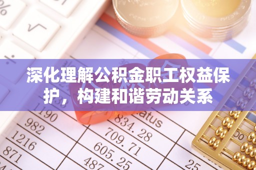 湘东深化理解公积金职工权益保护，构建和谐劳动关系