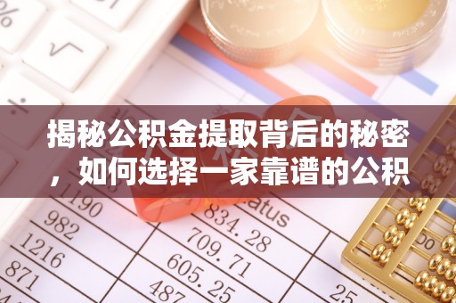 湘东揭秘公积金提取背后的秘密，如何选择一家靠谱的公积金代办提取公司？