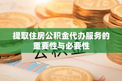 湘东提取住房公积金代办服务的重要性与必要性