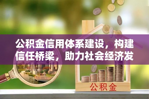 湘东公积金信用体系建设，构建信任桥梁，助力社会经济发展