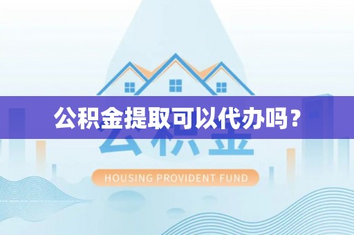 湘东公积金提取可以代办吗？