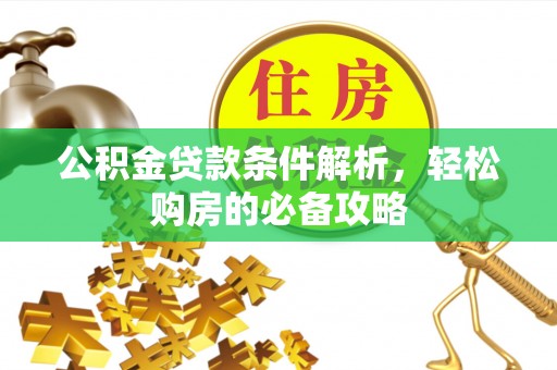 湘东公积金贷款条件解析，轻松购房的必备攻略