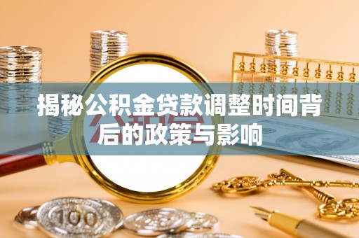 湘东揭秘公积金贷款调整时间背后的政策与影响