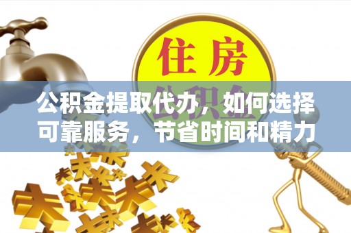 湘东公积金提取代办，如何选择可靠服务，节省时间和精力？