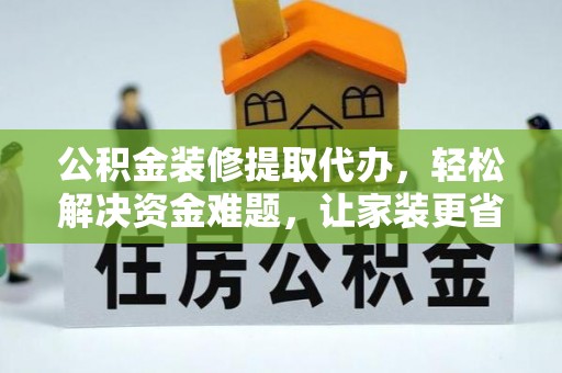 湘东公积金装修提取代办，轻松解决资金难题，让家装更省心