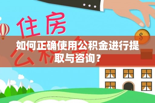 湘东如何正确使用公积金进行提取与咨询？