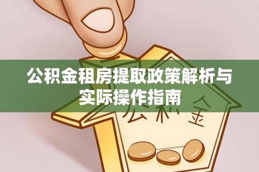 湘东公积金租房提取政策解析与实际操作指南
