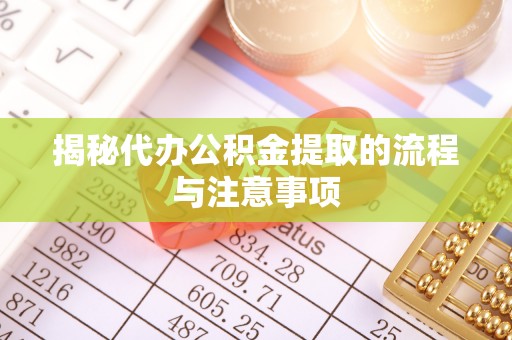 湘东揭秘代办公积金提取的流程与注意事项