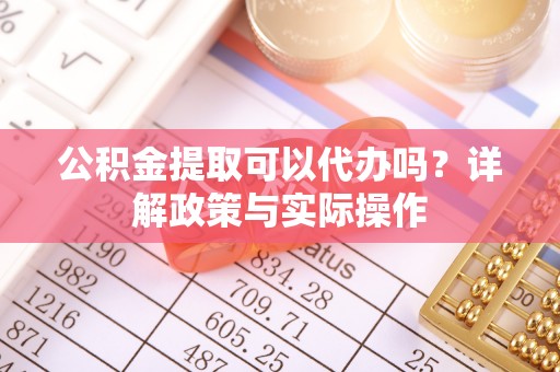 湘东公积金提取可以代办吗？详解政策与实际操作
