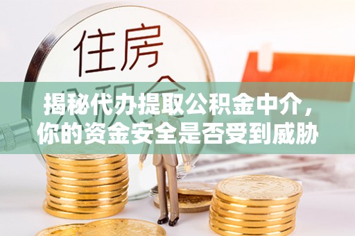 湘东揭秘代办提取公积金中介，你的资金安全是否受到威胁？