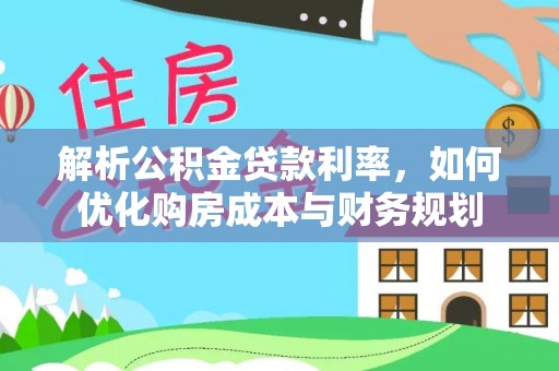 湘东解析公积金贷款利率，如何优化购房成本与财务规划