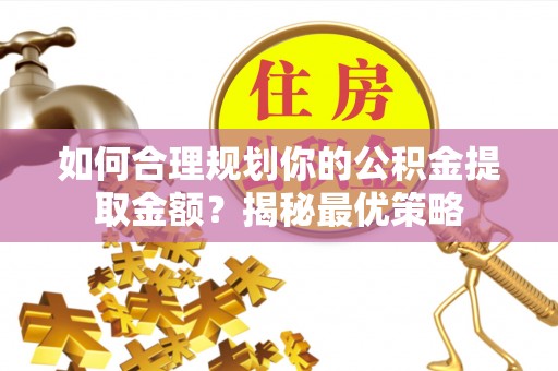 湘东如何合理规划你的公积金提取金额？揭秘最优策略